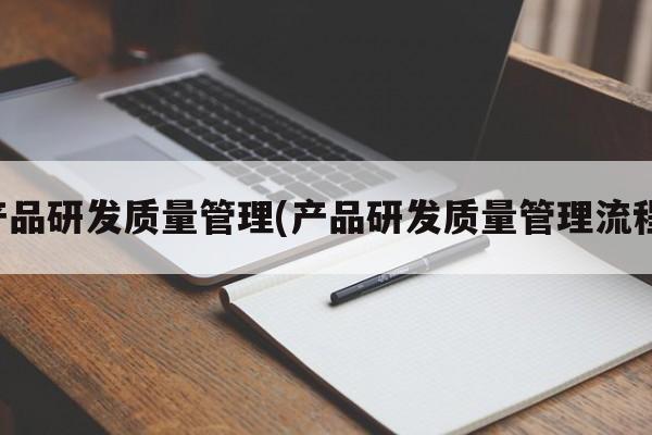 产品研发质量管理(产品研发质量管理流程)