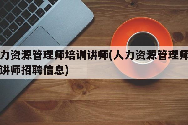 人力资源管理师培训讲师(人力资源管理师培训讲师招聘信息)